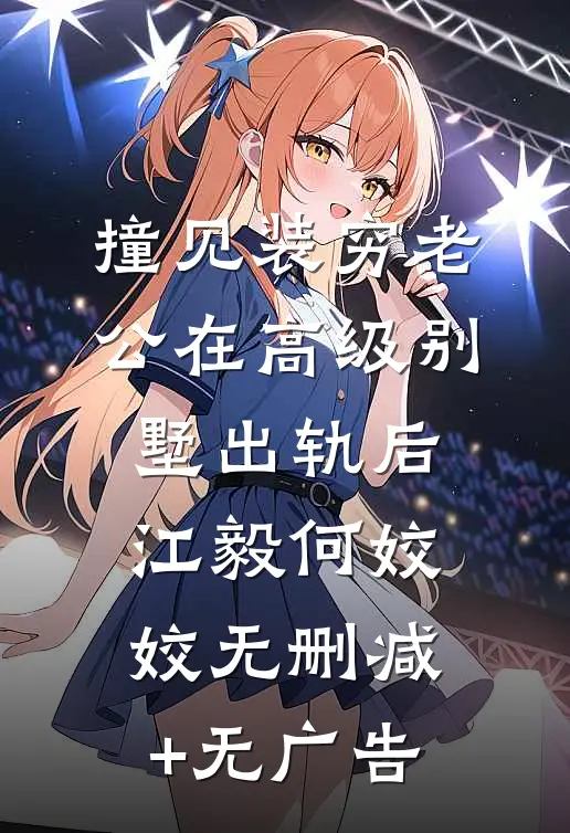 撞见装穷老公在高级别墅出轨后江毅何姣姣无删减+无广告