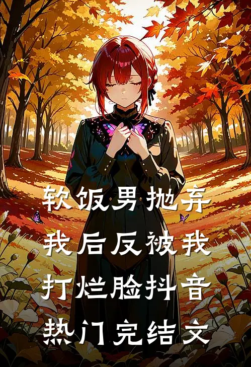 软饭男抛弃我后反被我打烂脸抖音热门完结文