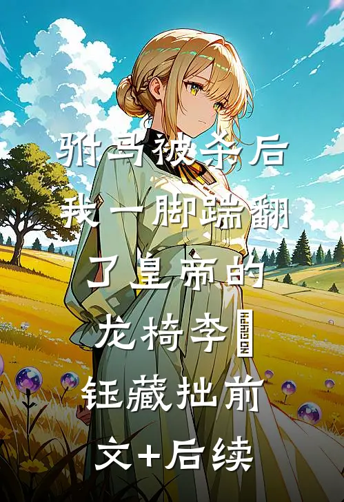驸马被杀后，我一脚踹翻了皇帝的龙椅李璟钰藏拙前文+后续