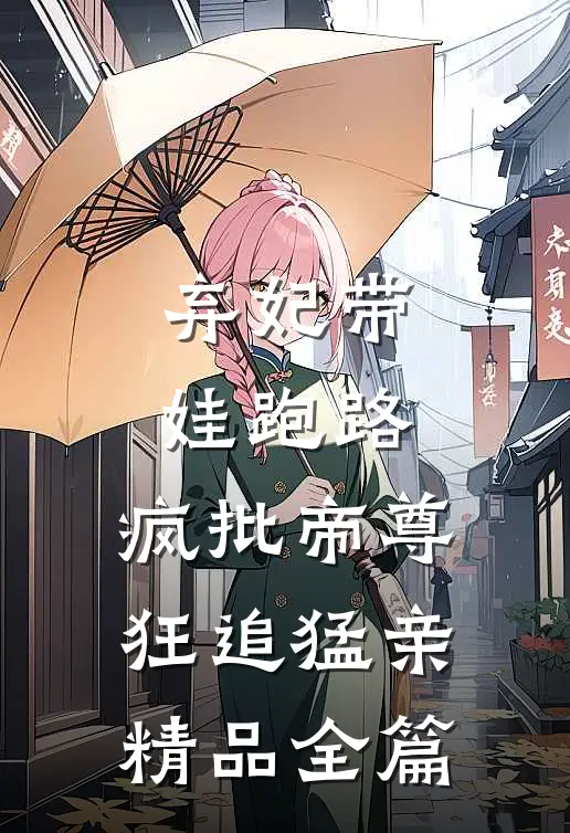弃妃带娃跑路，疯批帝尊狂追猛亲精品全篇