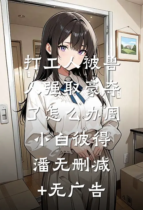 打工人被兽人强取豪夺了怎么办周小白彼得潘无删减+无广告