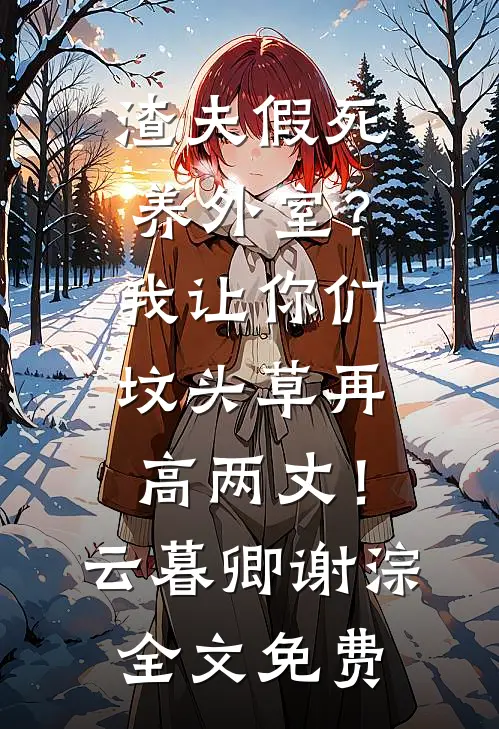渣夫假死养外室？我让你们坟头草再高两丈！云暮卿谢淙全文免费