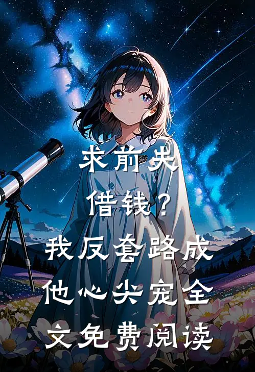 求前夫借钱？我反套路成他心尖宠全文免费阅读