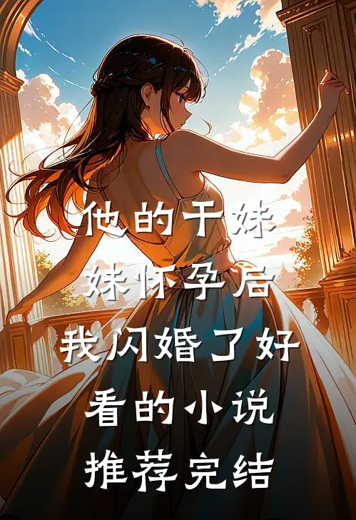 他的干妹妹怀孕后，我闪婚了好看的小说推荐完结