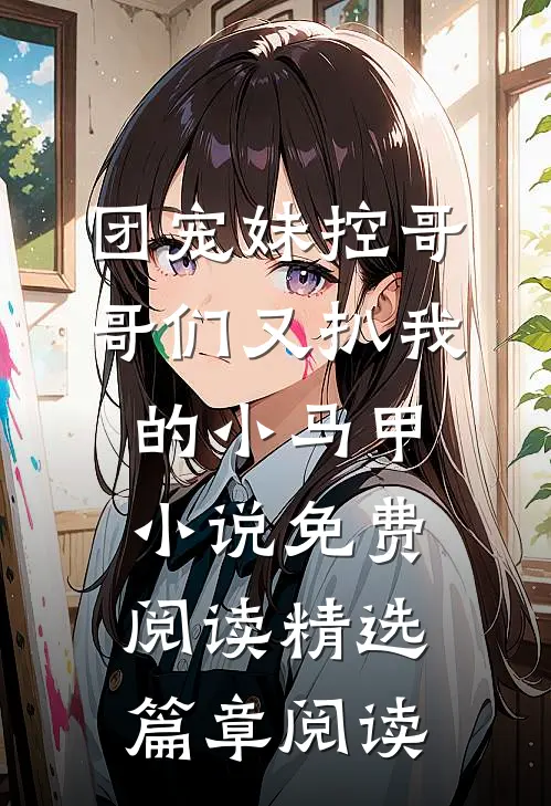 团宠妹控哥哥们又扒我的小马甲小说免费阅读精选篇章阅读