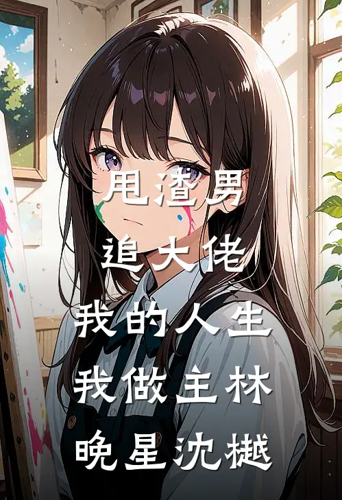 甩渣男，追大佬，我的人生我做主林晚星沈樾