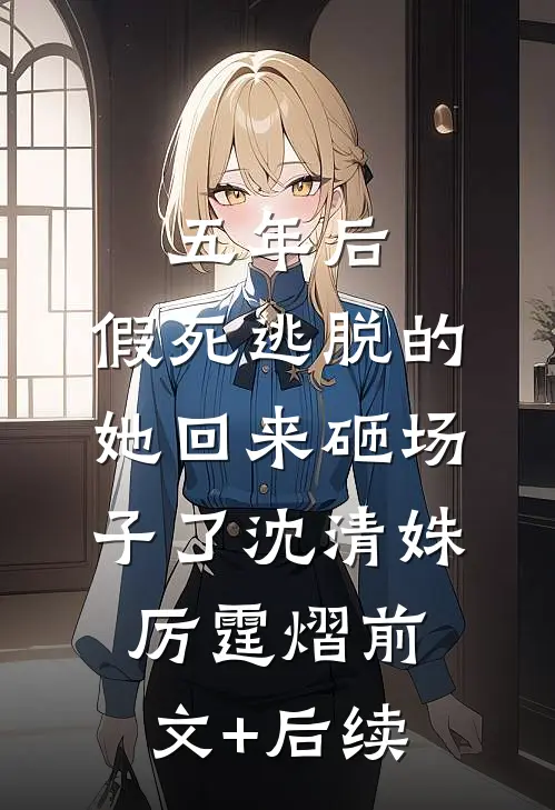 五年后，假死逃脱的她回来砸场子了沈清姝厉霆熠前文+后续