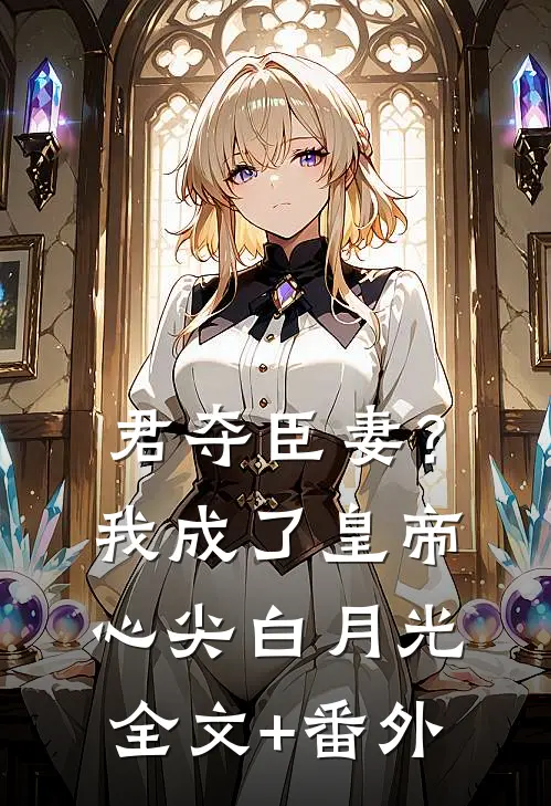 君夺臣妻？我成了皇帝心尖白月光全文+番外