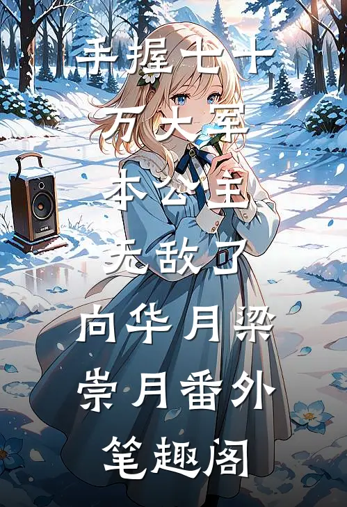 手握七十万大军，本公主无敌了：向华月梁崇月番外笔趣阁