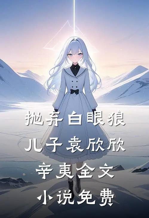 抛弃白眼狼儿子袁欣欣辛夷全文小说免费