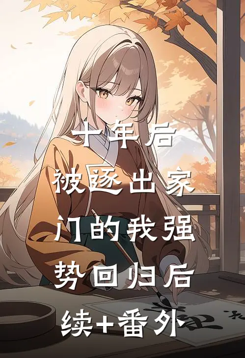 十年后，被逐出家门的我强势回归后续+番外