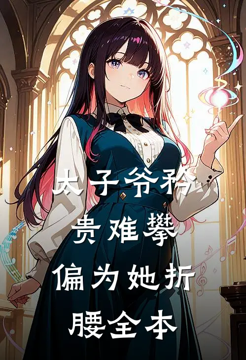 太子爷矜贵难攀，偏为她折腰全本