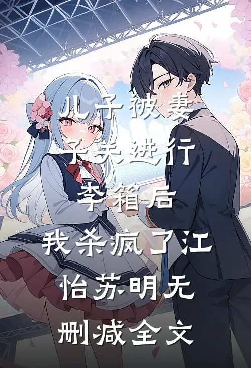 儿子被妻子关进行李箱后，我杀疯了江怡苏明无删减全文