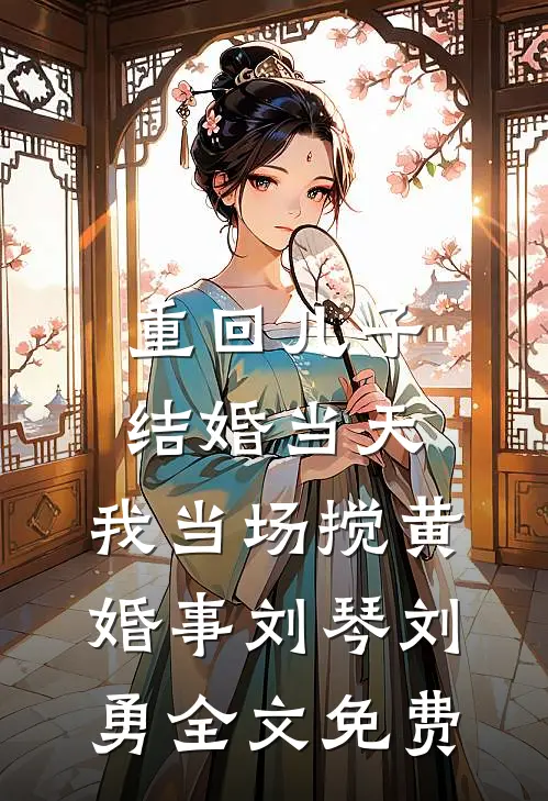 重回儿子结婚当天，我当场搅黄婚事刘琴刘勇全文免费
