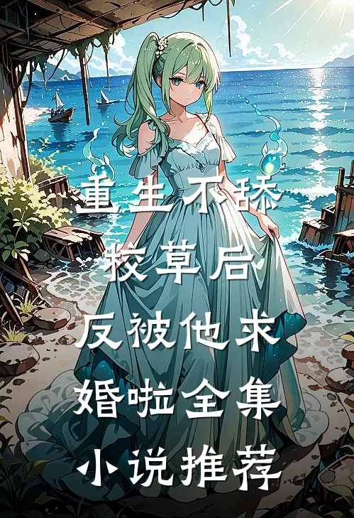 重生不舔校草后，反被他求婚啦全集小说推荐