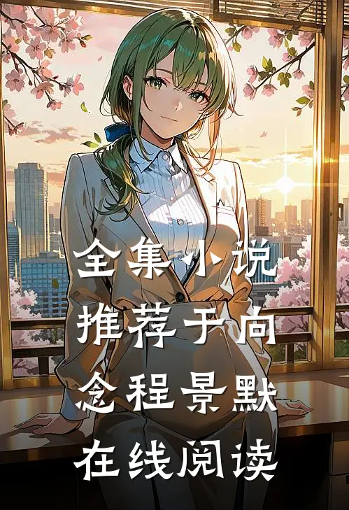 全集小说推荐于向念程景默在线阅读