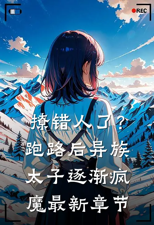 撩错人了？跑路后异族太子逐渐疯魔最新章节