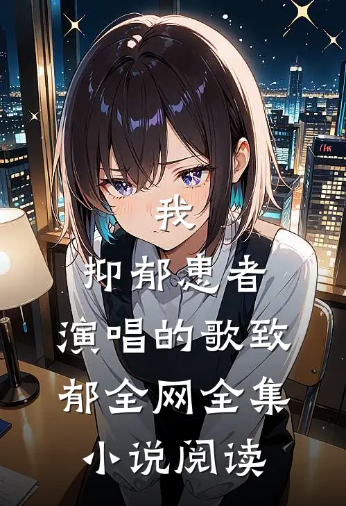 我，抑郁患者，演唱的歌致郁全网全集小说阅读