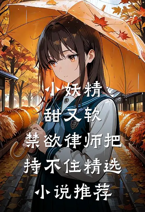 小妖精甜又软，禁欲律师把持不住精选小说推荐