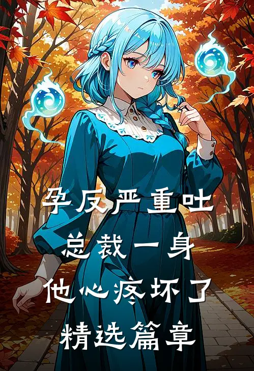 孕反严重吐总裁一身，他心疼坏了精选篇章