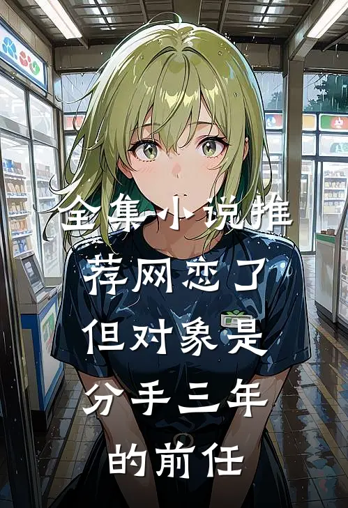 全集小说推荐网恋了，但对象是分手三年的前任
