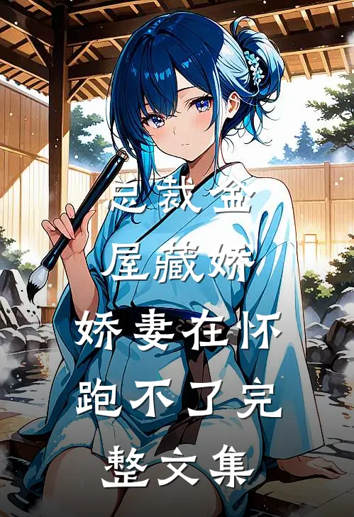 总裁金屋藏娇，娇妻在怀跑不了完整文集