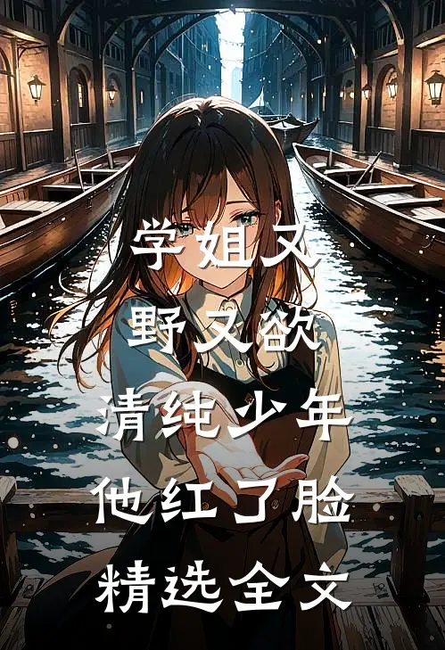 学姐又野又欲，清纯少年他红了脸精选全文