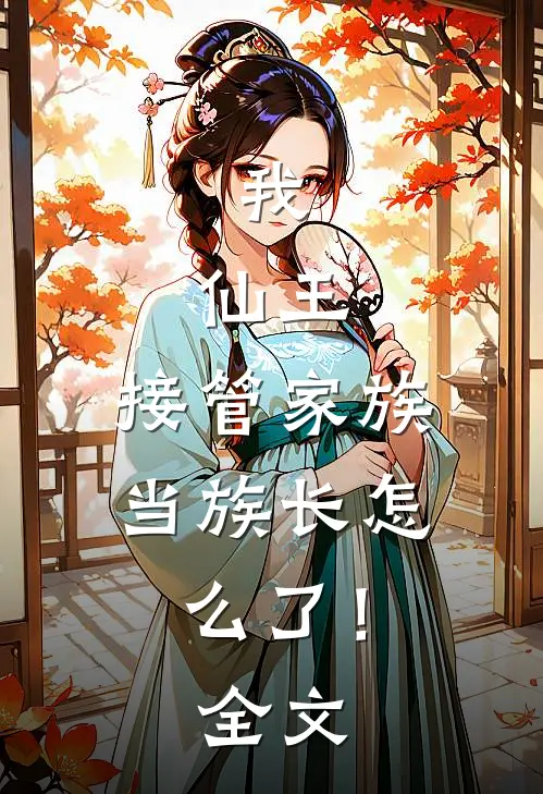 我，仙王，接管家族当族长怎么了！全文