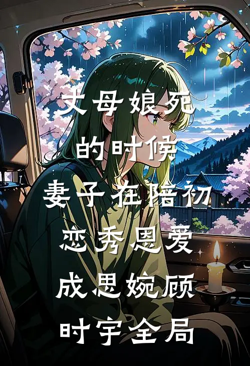 丈母娘死的时候，妻子在陪初恋秀恩爱成思婉顾时宇全局