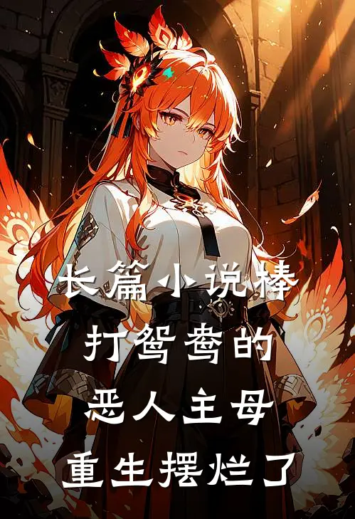 长篇小说棒打鸳鸯的恶人主母，重生摆烂了