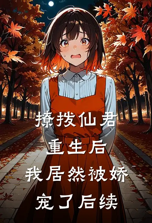 撩拨仙君重生后，我居然被娇宠了后续