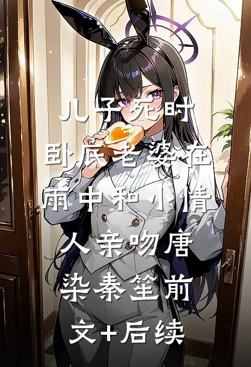 儿子死时，卧底老婆在雨中和小情人亲吻唐染秦笙前文+后续