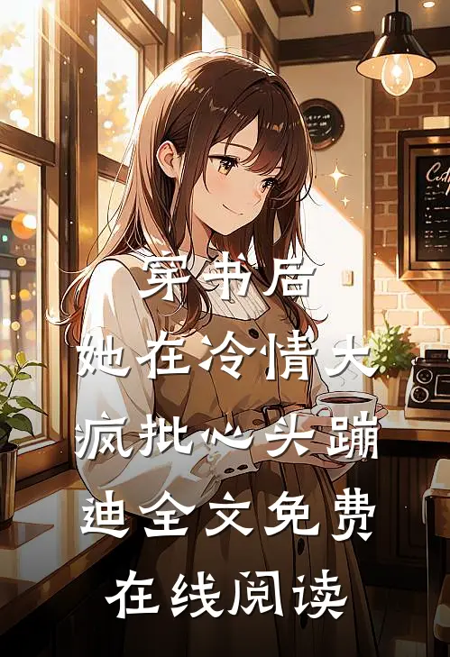 穿书后，她在冷情大疯批心头蹦迪全文免费在线阅读