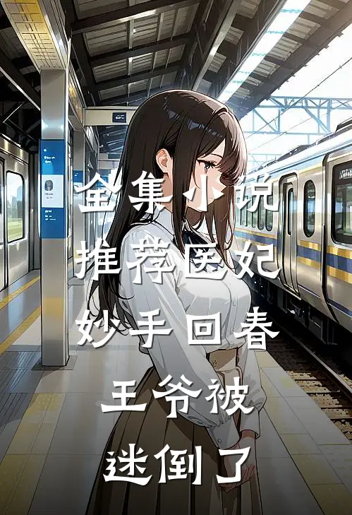 全集小说推荐医妃妙手回春，王爷被迷倒了