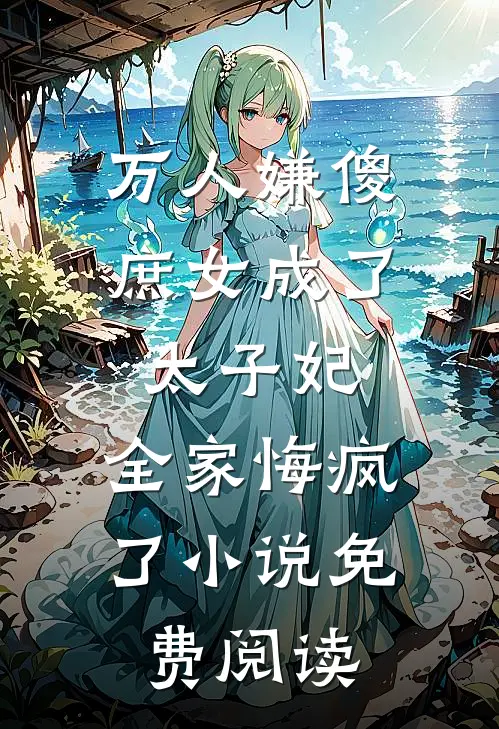 万人嫌傻庶女成了太子妃，全家悔疯了小说免费阅读