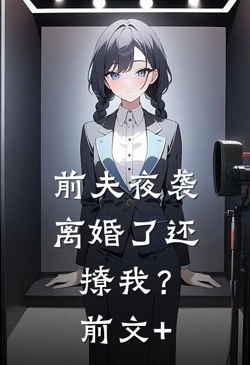 前夫夜袭：离婚了还撩我？前文+