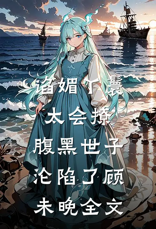 谄媚丫鬟太会撩,腹黑世子沦陷了顾未晚全文