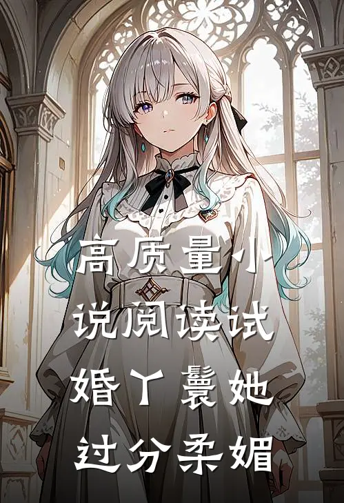 高质量小说阅读试婚丫鬟她过分柔媚
