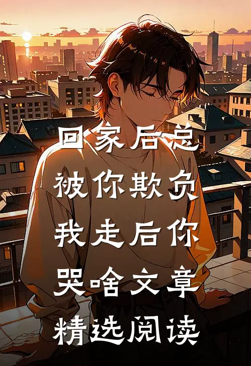 回家后总被你欺负，我走后你哭啥文章精选阅读
