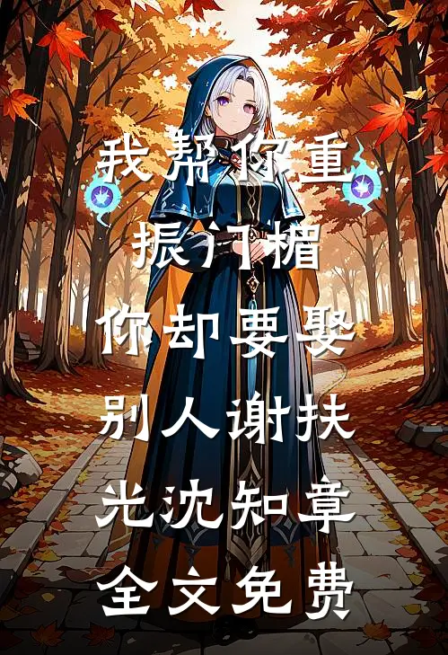 我帮你重振门楣，你却要娶别人谢扶光沈知章全文免费