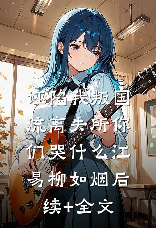 诬陷我叛国，流离失所你们哭什么江易柳如烟后续+全文