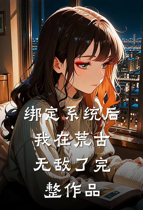 绑定系统后，我在荒古无敌了完整作品