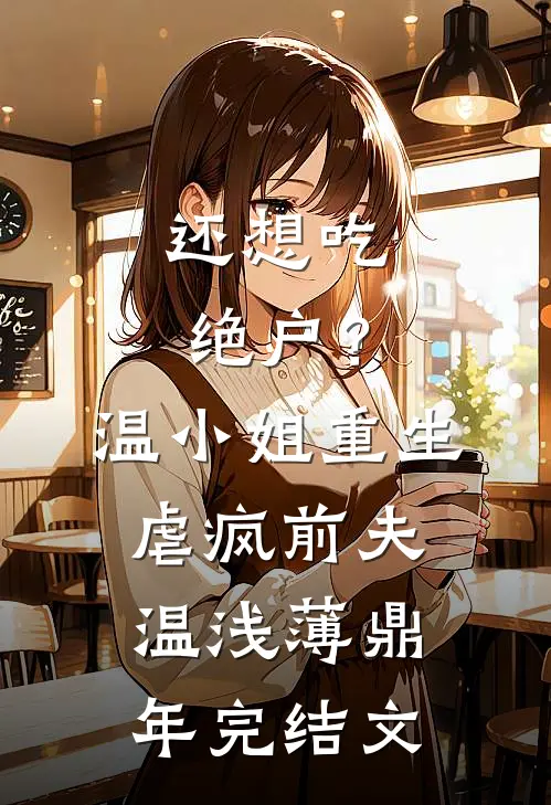 还想吃绝户？温小姐重生虐疯前夫温浅薄鼎年完结文