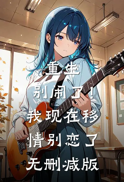 重生：别闹了！我现在移情别恋了无删减版