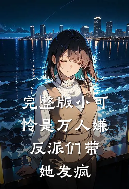 完整版小可怜是万人嫌，反派们带她发疯