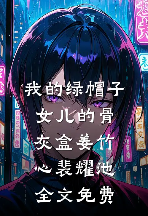 我的绿帽子，女儿的骨灰盒姜竹心裴耀池全文免费
