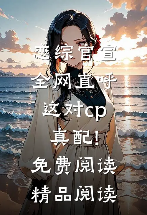 恋综官宣,全网直呼这对cp真配!免费阅读精品阅读