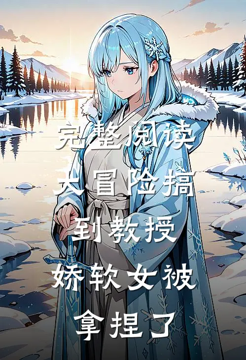 完整阅读大冒险搞到教授，娇软女被拿捏了