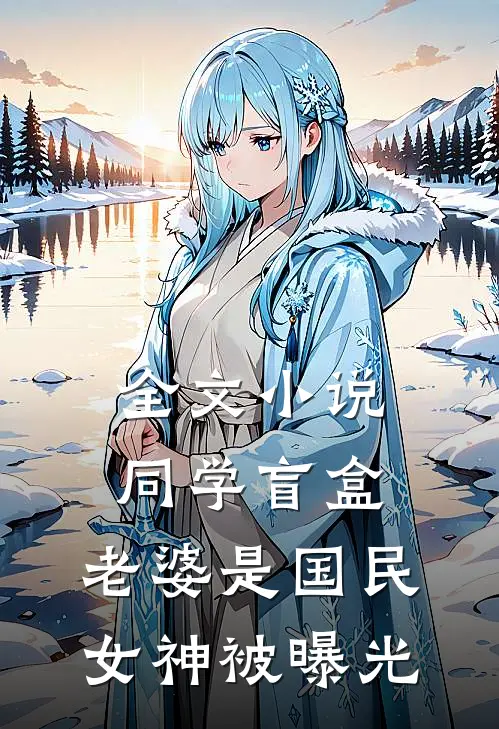 全文小说同学盲盒,老婆是国民女神被曝光
