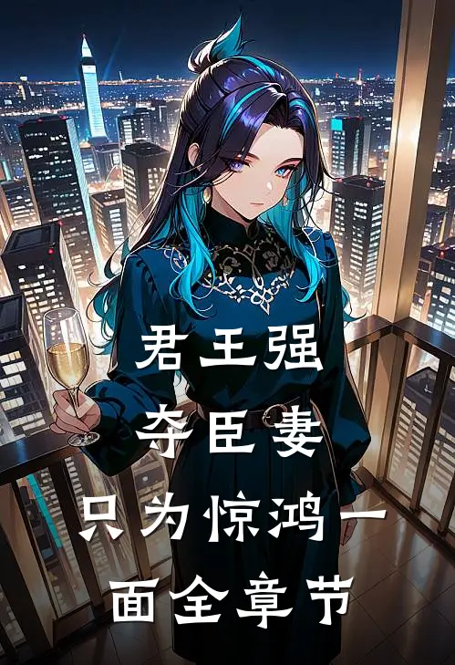君王强夺臣妻，只为惊鸿一面全章节